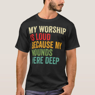Mijn aanbidding is luid omdat mijn wonden diep war t-shirt
