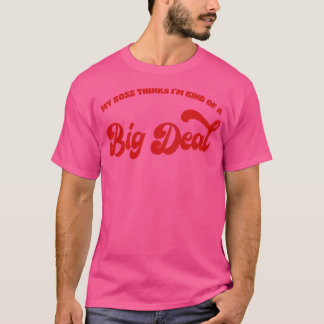 Mijn baas denkt dat ik een soort grote deal ben t-shirt