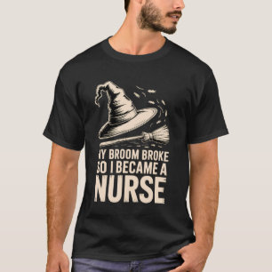 Mijn bezem brak, dus werd ik een verpleegster Grap T-shirt