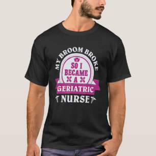 Mijn bezem brak dus werd ik geriatrisch verpleegku t-shirt