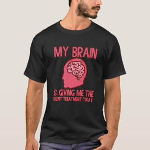 Mijn brein geeft me vandaag de stille behandeling t-shirt