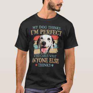 Mijn hond denkt dat ik een perfecte Dalmatische ho T-shirt