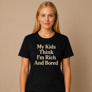 Mijn kinderen denken dat ik rijk ben en verveel me t-shirt