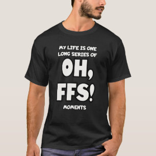Mijn leven is één lange reeks Oh, FFS-momenten. T-shirt