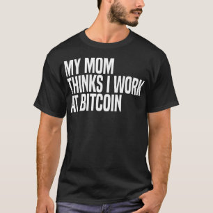Mijn moeder denkt dat ik bij Bitcoin werk T-shirt