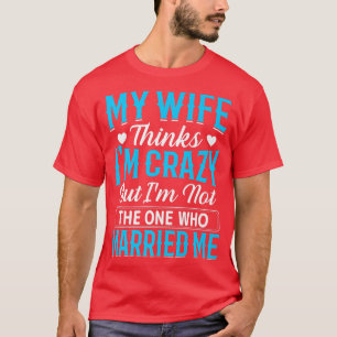 Mijn vrouw denkt dat ik gek ben, ik ben niet degen t-shirt