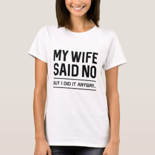 Mijn vrouw zei nee, maar ik deed het... t-shirt