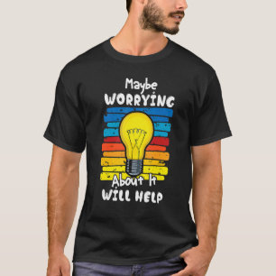 Misschien helpt het 2 als je je zorgen maakt t-shirt