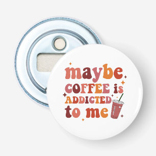 Misschien is Koffie Verslaafd Aan Mijn Kleding Button Flesopener