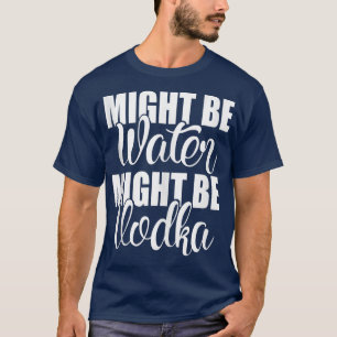 Misschien is water wodka Funny Sarcastic Sayi. T-shirt