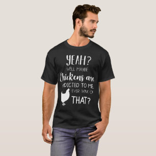 Misschien zijn kippen verslaafd aan mij. t-shirt