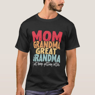 Mom Grandma Great Grandma I Just Keep Getting Bett T-shirt