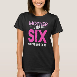 Mom Of Six No I'm Not Okay Mom Joke Funny Saying S T-shirt