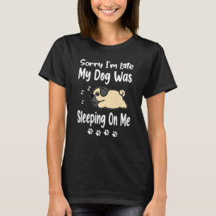 Mops Sorry dat ik te laat ben Mijn hond lag op me T-shirt
