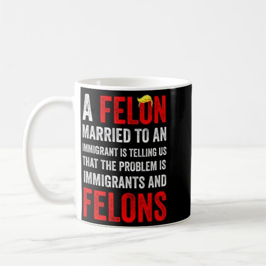 Mug A Felon Married To An Immigrant Is Telling Us That (Gauche)