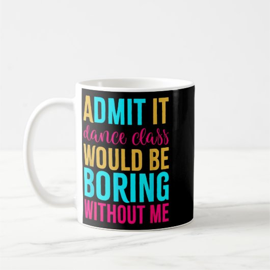 Mug Admit It Dance Cl Would Be Boring Without Me (Gauche)