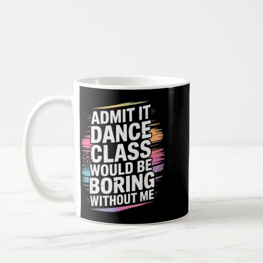 Mug Admit It Dance Cl Would Be Boring Without Me Funny (Gauche)