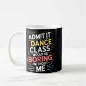 Mug Admit It Dance Cl Would Be Boring Without Me Funny (Gauche)