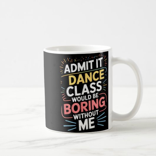 Mug Admit It Dance Cl Would Be Boring Without Me Funny (Droite)