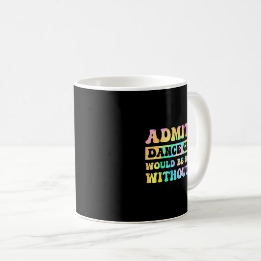 Mug Admit It Dance Cl Would Be Boring Without Me Funny (Devant droit)