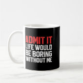 Mug Admit It Life Would Be Boring Without Me Funny Sar (Gauche)