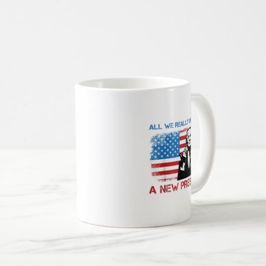 Mug All We Really Needed Was A New President - Funny T (Devant droit)