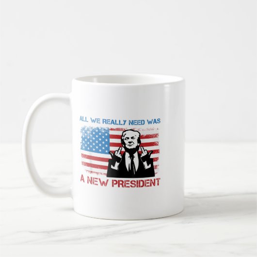 Mug All We Really Needed Was A New President - Funny T (Gauche)