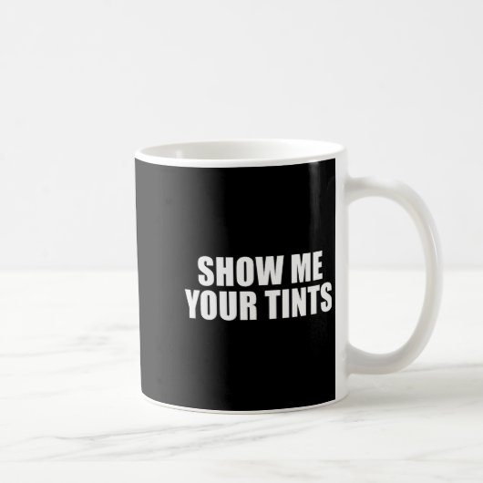 Mug Auto Tinter Window Show Me Your Tints Funny  (Droite)