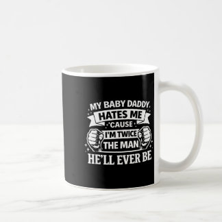 Mug Baby daddy hates cause twice the man be