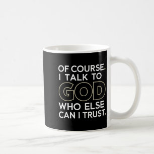 Mug Bien sûr. Je parle à Dieu. Qui d'autre puis-je fai