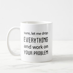 Mug Bien sûr, laissez-moi tout lâcher et travailler su