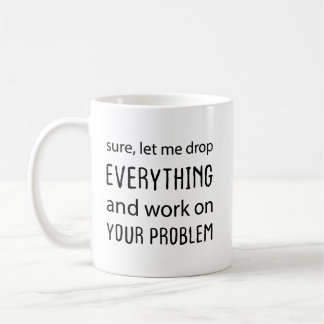 Mug Bien sûr, laissez-moi tout lâcher et travailler su
