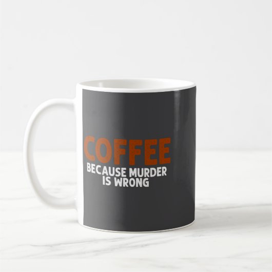 Mug Coffee Because Murder Is Wrong Funny Sarcastic (Gauche)