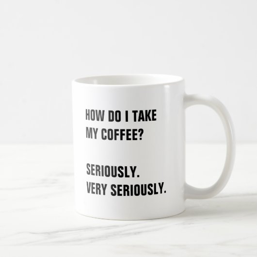MUG COMMENT PRENDRE MON CAFÉ ?
SÉRIEUSEMENT. (Droite)