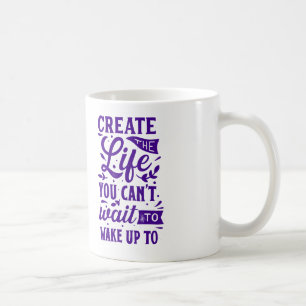 Mug Créez la vie à laquelle vous ne pouvez pas attendr