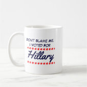 Mug Dont Blame Me I Voted For Hillary  (Gauche)