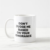 Mug Dont Judge Me Based On Your Ignorance  (Gauche)