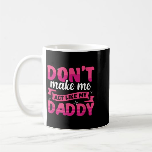 Mug Don't Make Me Act Like My Daddy Funny  (Gauche)