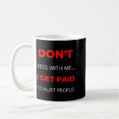 Mug Dont Mess With Me I Get Paid To Hurt People  (Gauche)