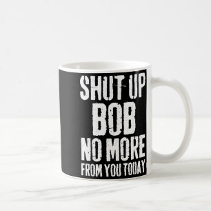 Mug Drôle Bob Nom Ferme-la Bob Plus De Toi Aujourd'hui