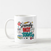 Mug Drôle Sérieusement Pas Aujourd'hui Enseignant (Gauche)