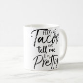 Mug Feed Me Tacos And Tell Me I'M Pretty Funny (Devant droit)