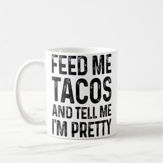 Mug Feed Me Tacos And Tell Me I'M Pretty Funny