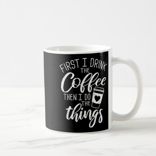 Mug First I Drink The Coffee Then I Do The Things  (Droite)