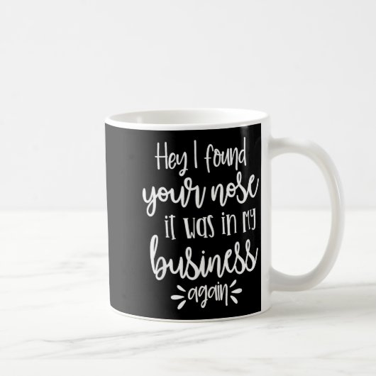 Mug Found You Nose In My Business, Sarcastic Quotes Fu (Droite)
