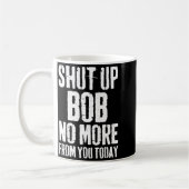 Mug Funny Bob Name Shut Up Bob No More From You Today (Gauche)
