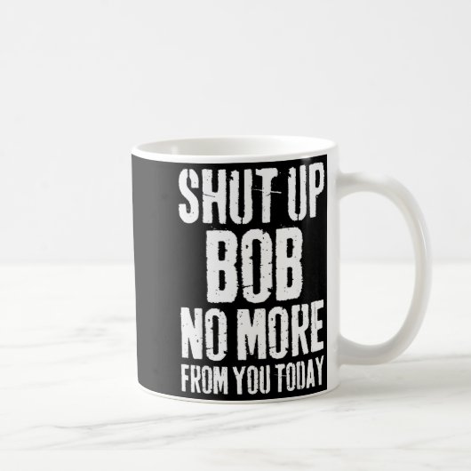 Mug Funny Bob Name Shut Up Bob No More From You Today (Droite)