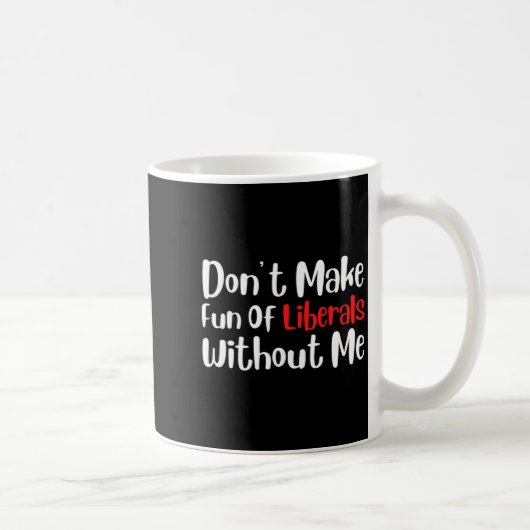 Mug Funny Don't Make Fun Of Liberals Without Me Premiu (Droite)