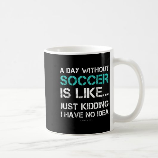 Mug Funny Soccer Shirts. A Day Without Soccer Gift (Droite)