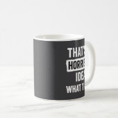Mug Funny That's A Horrible Idea What Time_ Sarcastic  (Devant droit)
